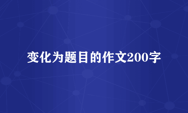 变化为题目的作文200字