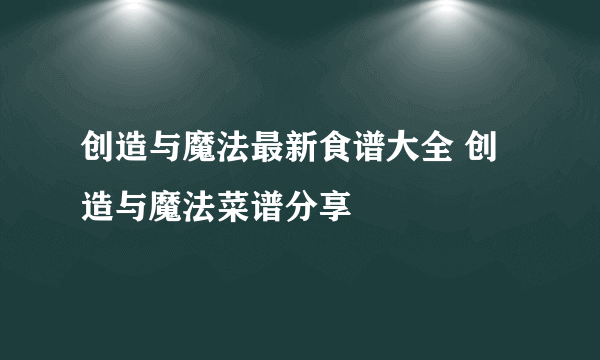 创造与魔法最新食谱大全 创造与魔法菜谱分享