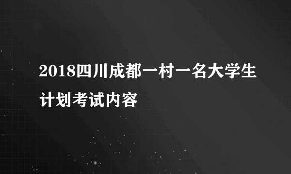 2018四川成都一村一名大学生计划考试内容