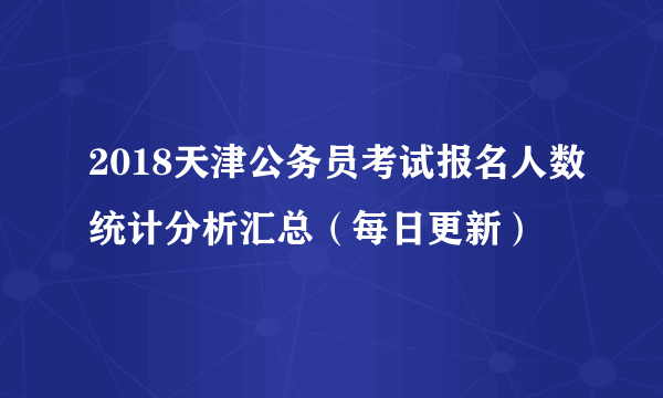 2018天津公务员考试报名人数统计分析汇总（每日更新）