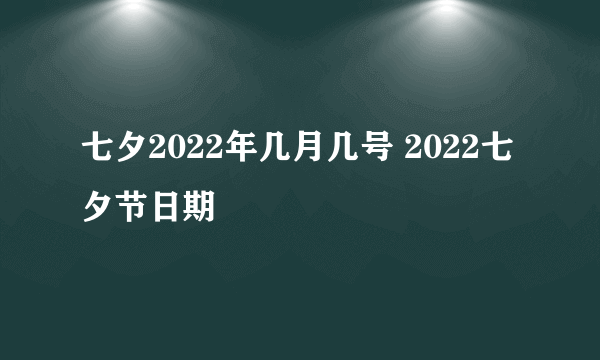 七夕2022年几月几号 2022七夕节日期