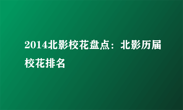 2014北影校花盘点：北影历届校花排名