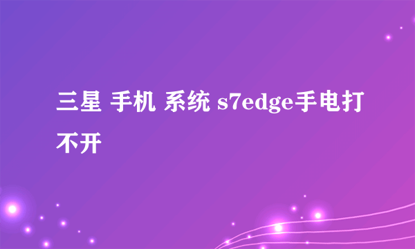 三星 手机 系统 s7edge手电打不开