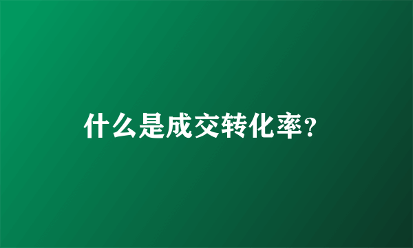 什么是成交转化率？