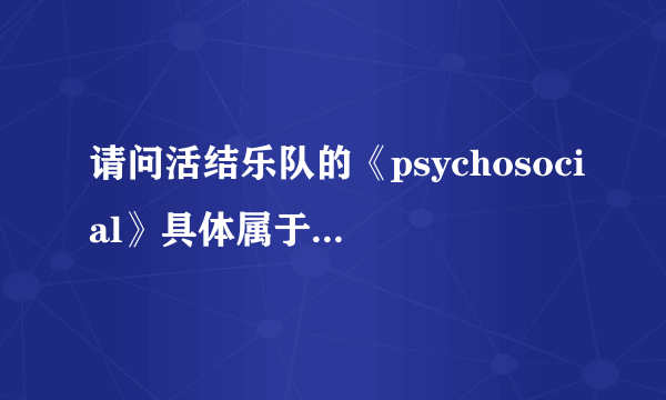 请问活结乐队的《psychosocial》具体属于什么风格？