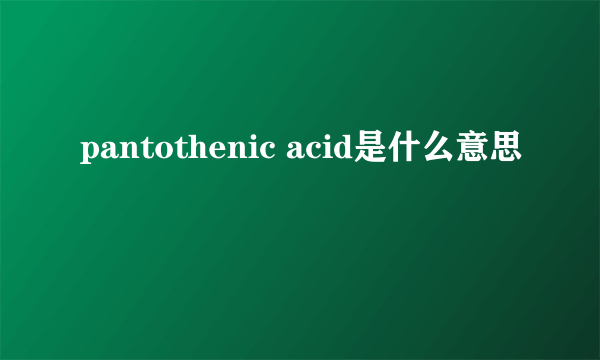 pantothenic acid是什么意思