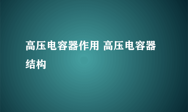 高压电容器作用 高压电容器结构