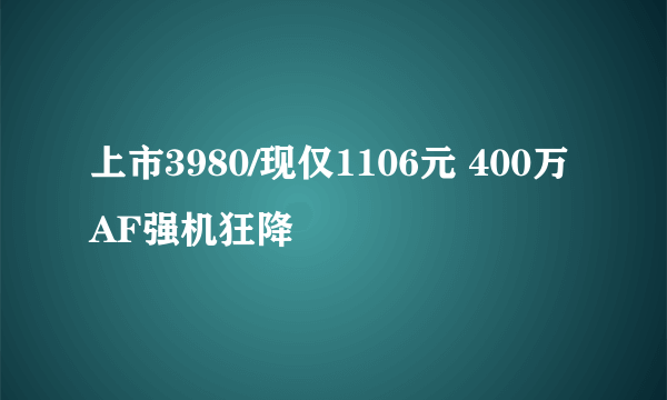 上市3980/现仅1106元 400万AF强机狂降