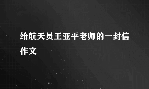 给航天员王亚平老师的一封信作文