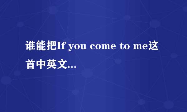 谁能把If you come to me这首中英文翻译都给我?