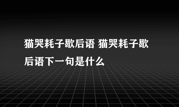 猫哭耗子歇后语 猫哭耗子歇后语下一句是什么