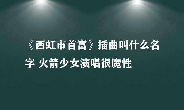 《西虹市首富》插曲叫什么名字 火箭少女演唱很魔性