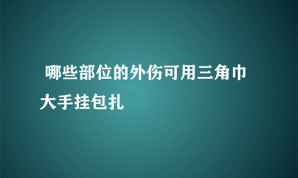  哪些部位的外伤可用三角巾大手挂包扎