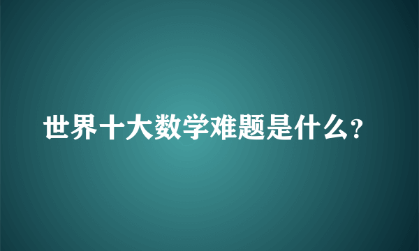 世界十大数学难题是什么？