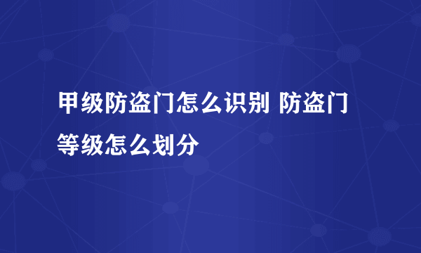 甲级防盗门怎么识别 防盗门等级怎么划分