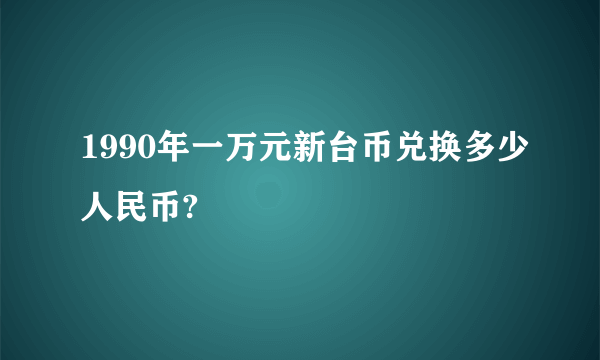 1990年一万元新台币兑换多少人民币?