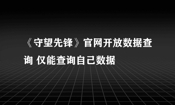 《守望先锋》官网开放数据查询 仅能查询自己数据