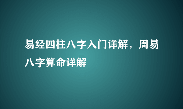 易经四柱八字入门详解，周易八字算命详解