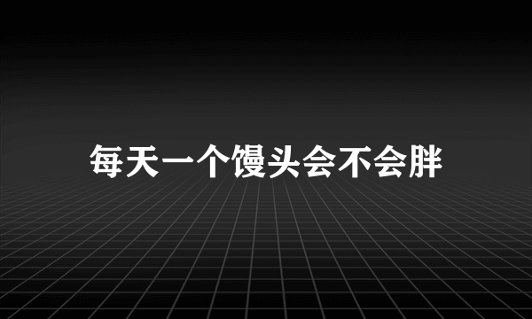 每天一个馒头会不会胖