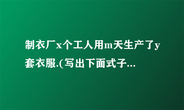 制衣厂x个工人用m天生产了y套衣服.(写出下面式子的意义)①y÷x表示___②y÷m表示___③y÷x÷m表示___.