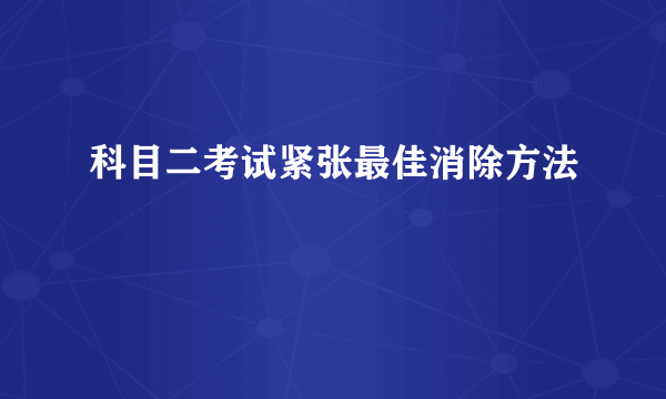 科目二考试紧张最佳消除方法