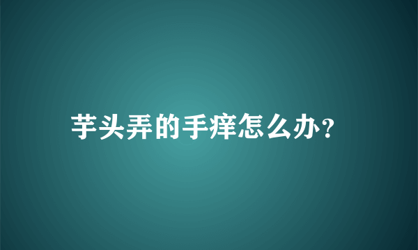 芋头弄的手痒怎么办？