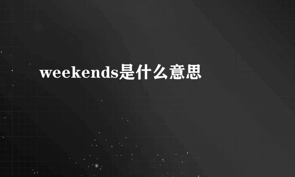 weekends是什么意思