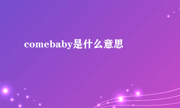 comebaby是什么意思