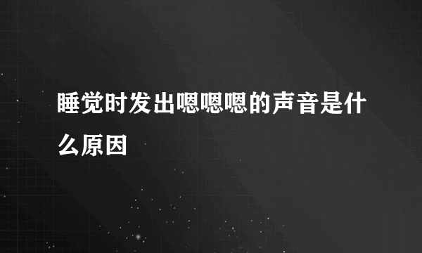 睡觉时发出嗯嗯嗯的声音是什么原因