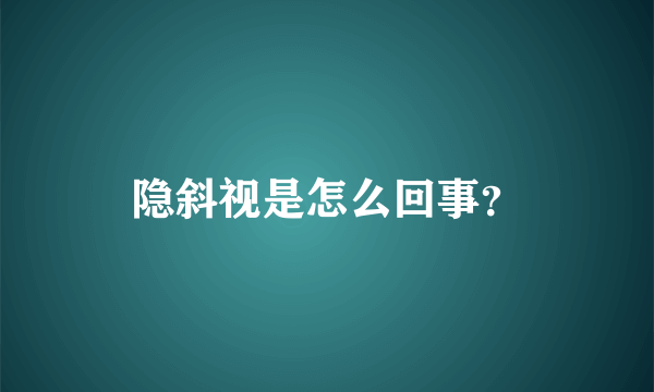 隐斜视是怎么回事？