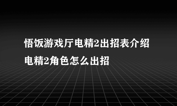 悟饭游戏厅电精2出招表介绍 电精2角色怎么出招