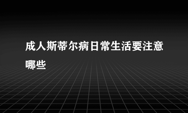 成人斯蒂尔病日常生活要注意哪些