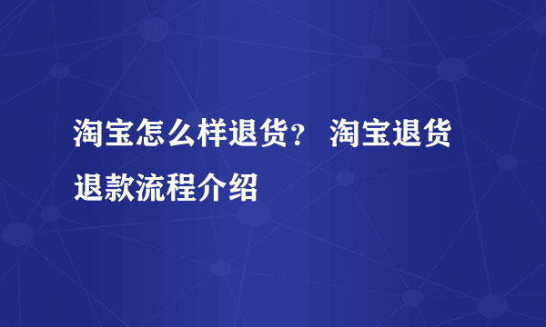 淘宝怎么样退货？ 淘宝退货退款流程介绍