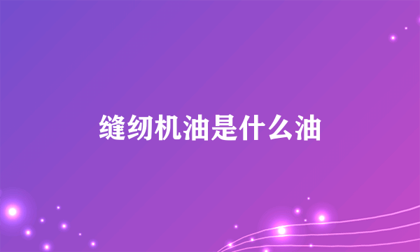 缝纫机油是什么油