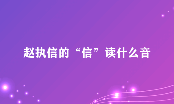 赵执信的“信”读什么音