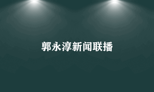 郭永淳新闻联播