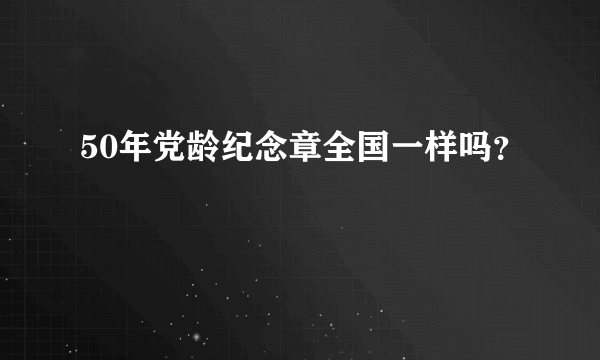 50年党龄纪念章全国一样吗？