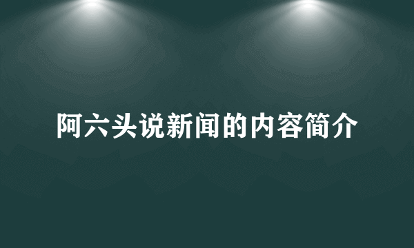 阿六头说新闻的内容简介