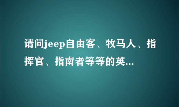 请问jeep自由客、牧马人、指挥官、指南者等等的英文是什么呀？多谢！