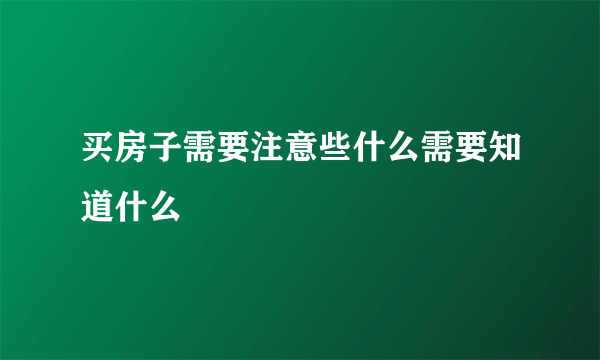 买房子需要注意些什么需要知道什么