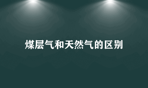 煤层气和天然气的区别