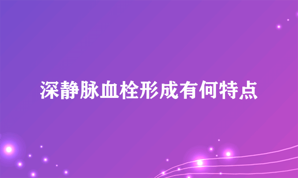 深静脉血栓形成有何特点