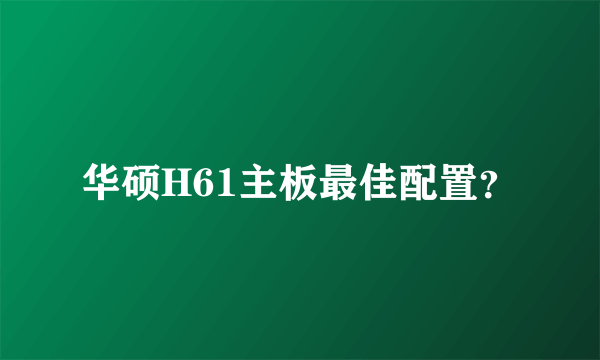 华硕H61主板最佳配置？