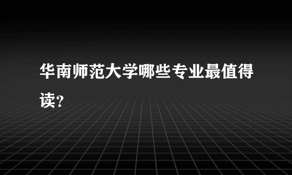 华南师范大学哪些专业最值得读？