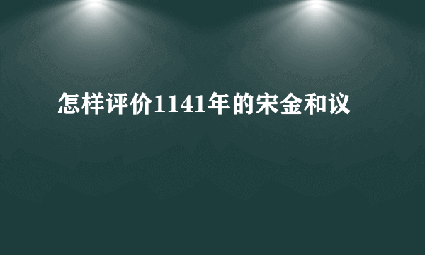 怎样评价1141年的宋金和议