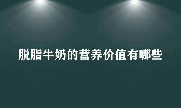 脱脂牛奶的营养价值有哪些