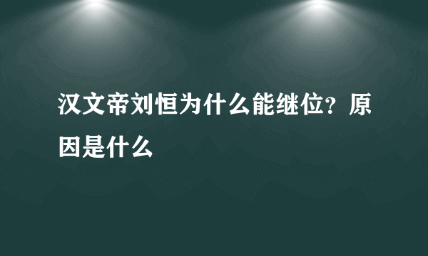 汉文帝刘恒为什么能继位？原因是什么