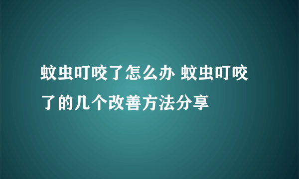 蚊虫叮咬了怎么办 蚊虫叮咬了的几个改善方法分享