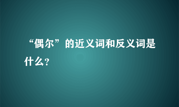 “偶尔”的近义词和反义词是什么？