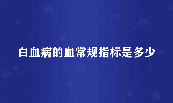 白血病的血常规指标是多少